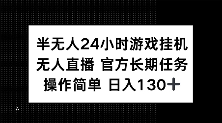 半无人24小时游戏挂JI，官方长期任务，操作简单 日入130+【揭秘】-圆梦资源网