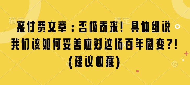 某付费文章：否极泰来! 具体细说 我们该如何妥善应对这场百年剧变!(建议收藏)-圆梦资源网