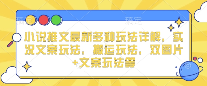 小说推文最新多种玩法详解，实况文案玩法，搬运玩法，双图片+文案玩法等-圆梦资源网