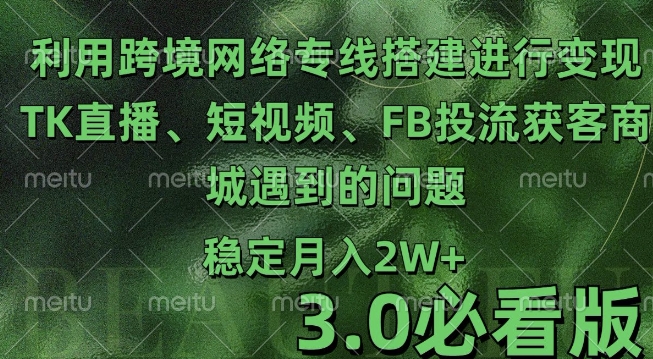 利用跨境电商网络及搭建TK直播、短视频、FB投流获客以及商城遇到的问题进行变现3.0必看版【揭秘】-圆梦资源网