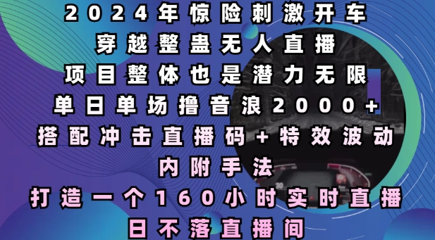 2024年惊险刺激开车穿越整蛊无人直播，单日单场撸音浪2000+，打造一个160小时实时直播日不落直播间【揭秘】-圆梦资源网