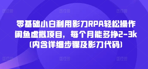 零基础小白利用影刀RPA轻松操作闲鱼虚拟项目，每个月能多挣2-3k(内含详细步骤及影刀代码)-圆梦资源网