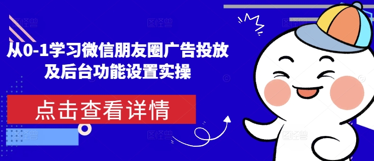 从0-1学习微信朋友圈广告投放及后台功能设置实操-圆梦资源网