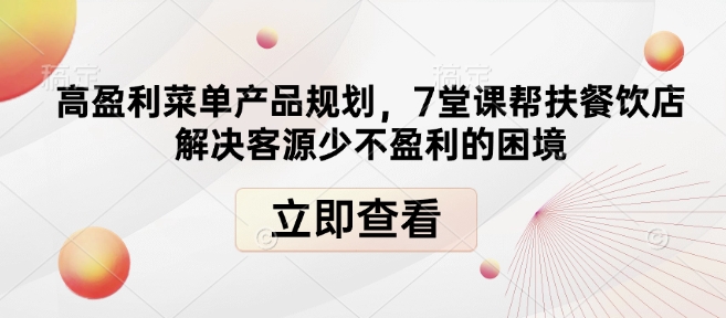 高盈利菜单产品规划，7堂课帮扶餐饮店解决客源少不盈利的困境-圆梦资源网