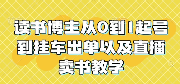 读书博主从0到1起号到挂车出单以及直播卖书教学-圆梦资源网