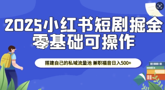 2025小红书短剧掘金，搭建自己的私域流量池，兼职福音日入5张-圆梦资源网