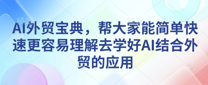 AI外贸宝典，帮大家能简单快速更容易理解去学好AI结合外贸的应用-圆梦资源网