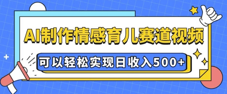 AI 制作情感育儿赛道视频，可以轻松实现日收入5张【揭秘】-圆梦资源网