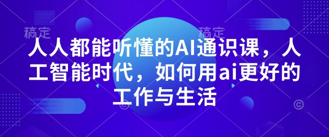 人人都能听懂的AI通识课，人工智能时代，如何用ai更好的工作与生活-圆梦资源网