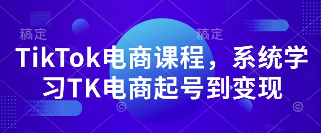 TikTok电商课程，​系统学习TK电商起号到变现-圆梦资源网