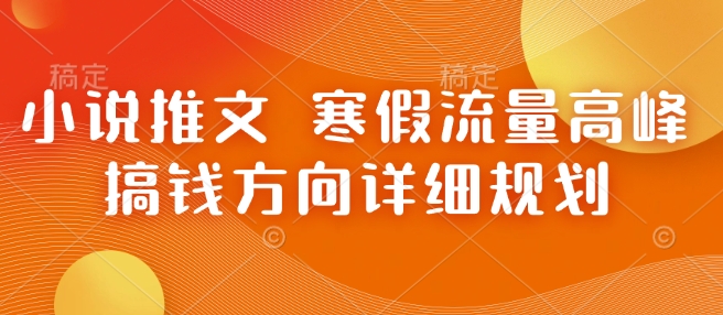 小说推文 寒假流量高峰 搞钱方向详细规划-圆梦资源网