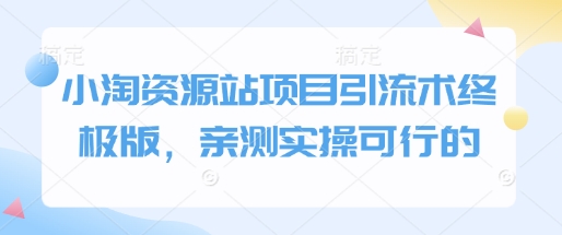 小淘资源站项目引流术终极版，亲测实操可行的-圆梦资源网