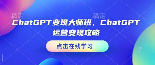 ChatGPT变现大师班，ChatGPT运营变现攻略-圆梦资源网