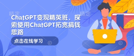 ChatGPT变现精英班，探索使用ChatGPT拓宽搞钱思路-圆梦资源网