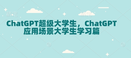 ChatGPT超级大学生，ChatGPT 应用场景大学生学习篇-圆梦资源网