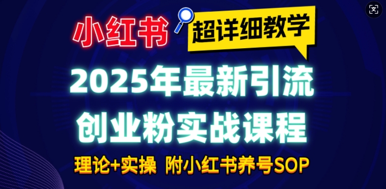 2025年最新小红书引流创业粉实战课程【超详细教学】小白轻松上手，月入1W+，附小红书养号SOP-圆梦资源网