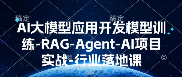 AI大模型应用开发​模型训练-RAG-Agent-AI项目实战-行业落地课-圆梦资源网