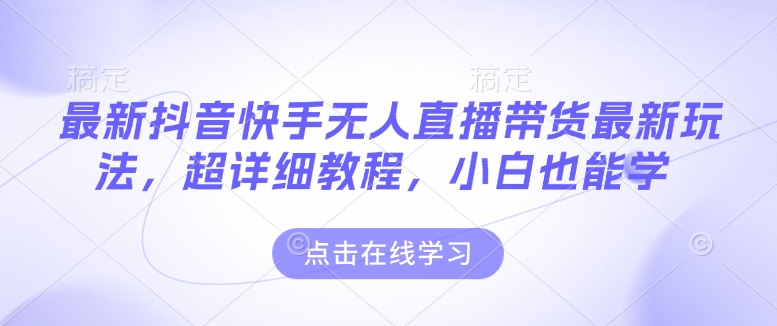 最新抖音快手无人直播带货玩法，超详细教程，小白也能学-圆梦资源网