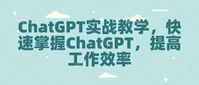 ChatGPT实战教学，快速掌握ChatGPT，提高工作效率-圆梦资源网