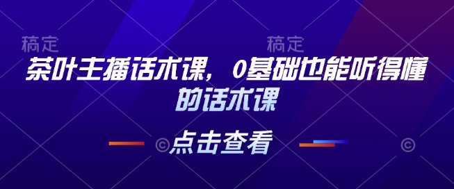 茶叶主播话术课，0基础也能听得懂的话术课-圆梦资源网