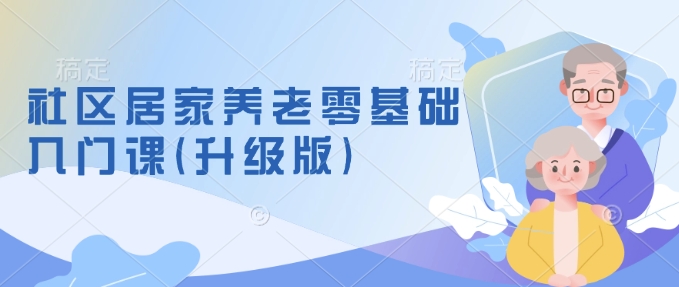 社区居家养老零基础入门课(升级版)了解新手做养老的可行模式，掌握养老项目的筹备方法-圆梦资源网