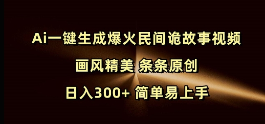 Ai一键生成爆火民间诡故事视频 画风精美 条条原创 日入300+ 简单易上手-圆梦资源网