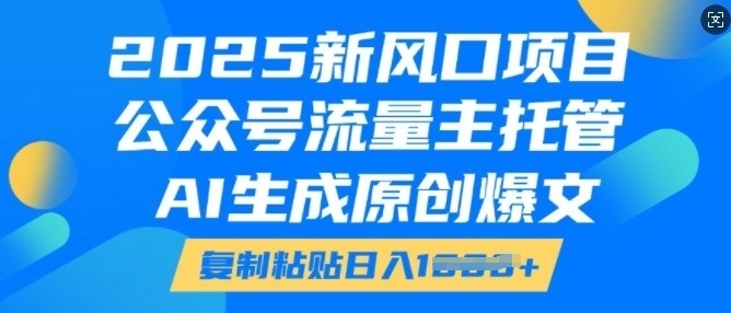 2025新风口项目，公众号流量主托管，AI生成原创爆文，复制粘贴日入多张-圆梦资源网