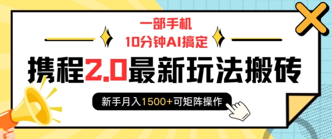 一部手机10分钟AI搞定，携程2.0最新玩法搬砖，新手月入1500+可矩阵操作-圆梦资源网