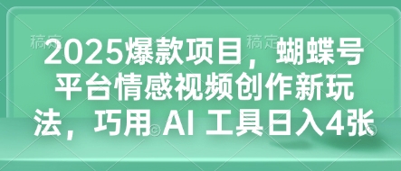 2025爆款项目，蝴蝶号平台情感视频创作新玩法，巧用 AI 工具日入4张-圆梦资源网