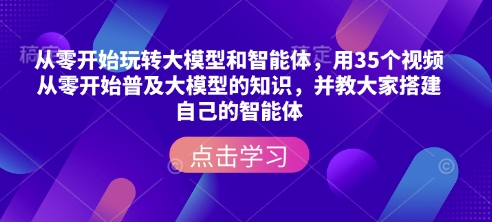 从零开始玩转大模型和智能体，​用35个视频从零开始普及大模型的知识，并教大家搭建自己的智能体-圆梦资源网