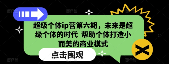 超级个体ip营第六期，未来是超级个体的时代  帮助个体打造小而美的商业模式-圆梦资源网