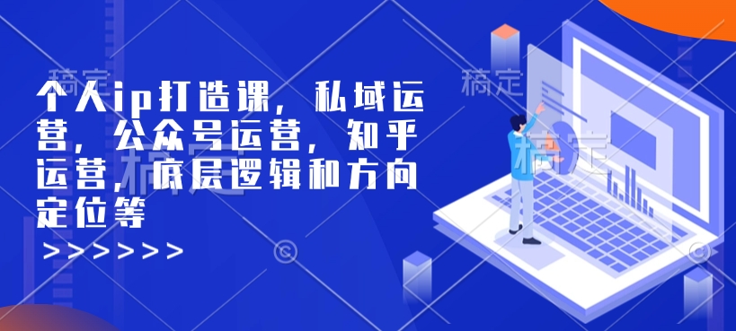 个人ip打造课，私域运营，公众号运营，知乎运营，底层逻辑和方向定位等-圆梦资源网