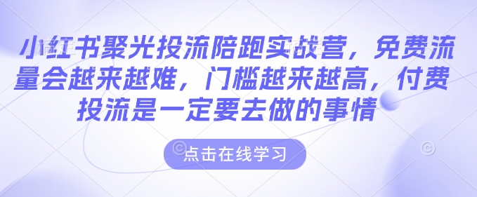 小红书聚光投流陪跑实战营，免费流量会越来越难，门槛越来越高，付费投流是一定要去做的事情-圆梦资源网