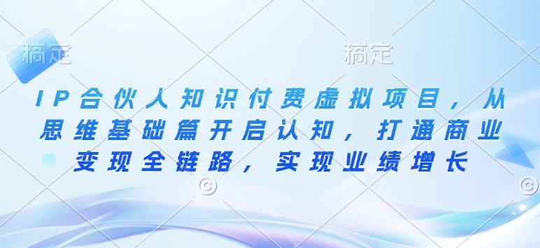 IP合伙人知识付费虚拟项目，从思维基础篇开启认知，打通商业变现全链路，实现业绩增长-圆梦资源网