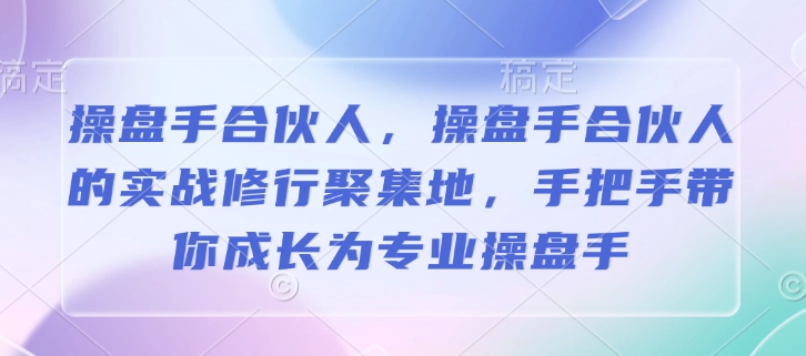 操盘手合伙人，操盘手合伙人的实战修行聚集地，手把手带你成长为专业操盘手-圆梦资源网