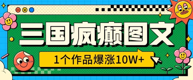 三国疯癫图文，1个作品爆涨10W+，3分钟教会你，趁着风口无脑冲(附详细教学)-圆梦资源网