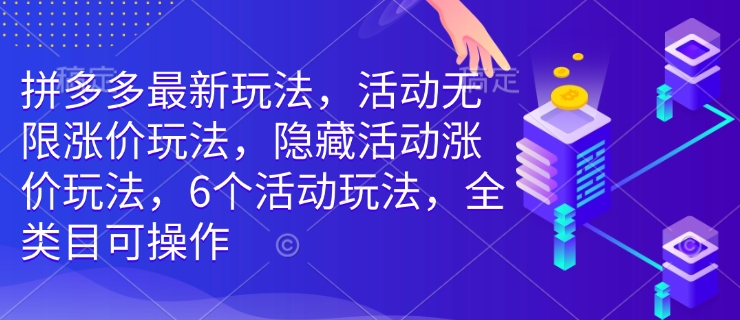 拼多多最新玩法，活动无限涨价玩法，隐藏活动涨价玩法，6个活动玩法，全类目可操作-圆梦资源网