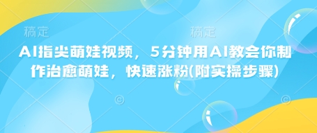 AI指尖萌娃视频，5分钟用AI教会你制作治愈萌娃，快速涨粉(附实操步骤)-圆梦资源网