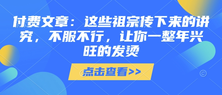 付费文章：这些祖宗传下来的讲究，不服不行，让你一整年兴旺的发烫!(全文收藏)-圆梦资源网