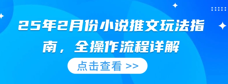 25年2月份小说推文玩法指南，全操作流程详解-圆梦资源网