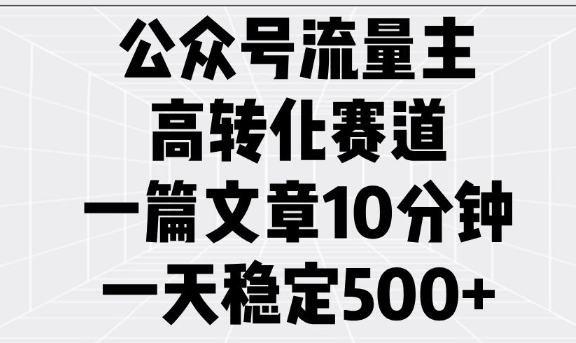 公众号流量主高转化赛道，一篇文章10分钟，一天稳定5张-圆梦资源网