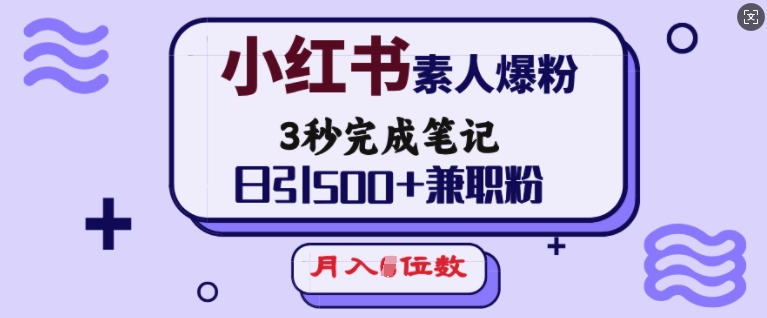 小红书素人爆粉，3秒完成笔记，日引500+兼职粉，月入5位数-圆梦资源网