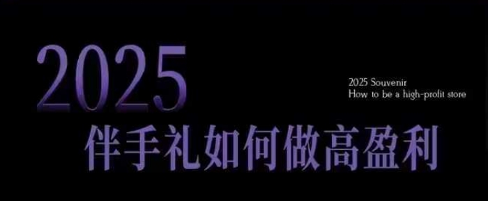 2025伴手礼如何做高盈利门店，小白保姆级伴手礼开店指南，伴手礼最新实战10大攻略，突破获客瓶颈-圆梦资源网