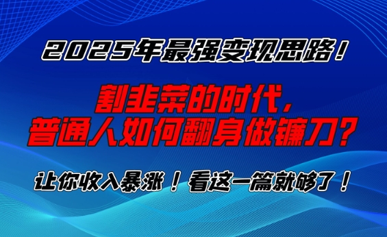 2025年最强变现思路，割韭菜的时代， 普通人如何翻身做镰刀？【揭秘】-圆梦资源网