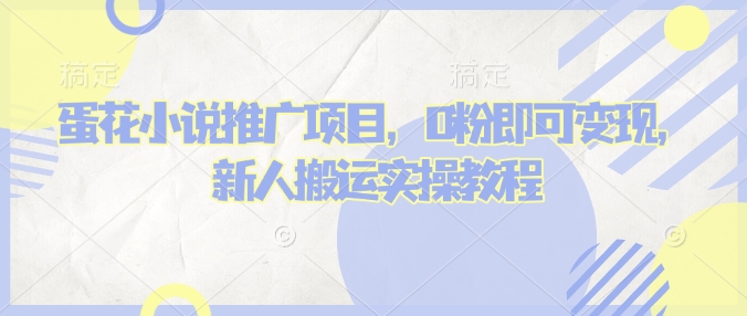 蛋花小说推文项目，0粉即可变现，新人搬运实操教程-圆梦资源网