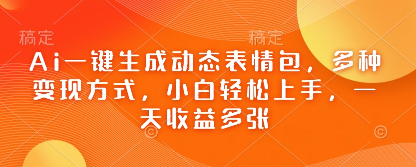 Ai一键生成动态表情包，多种变现方式，小白轻松上手，一天收益多张-圆梦资源网