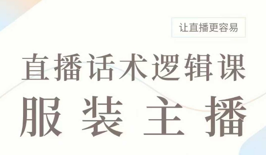 直播带货：服装主播话术逻辑课，服装主播话术大全，让直播更容易-圆梦资源网