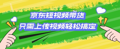 京东短视频带货，只需上传视频就搞定，小白轻松上手【揭秘】-圆梦资源网