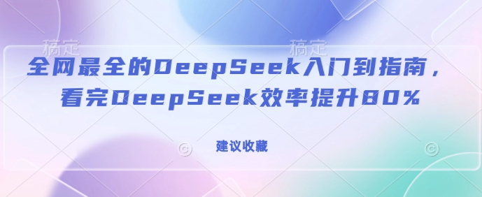 全网最全的DeepSeek入门到指南，看完DeepSeek效率提升80%(建议收藏)-圆梦资源网