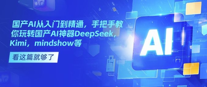 国产AI从入门到精通，手把手教你玩转国产AI神器DeepSeek，Kimi，mindshow等-圆梦资源网